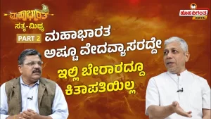 ಮಹಾಭಾರತ ಸತ್ಯ ಮಿಥ್ಯ – 2 | ಮಹಾಭಾರತ ಅಷ್ಟೂ ವೇದವ್ಯಾಸರದ್ದೇ, ಇಲ್ಲಿ ಬೇರಾರದ್ದೂ ಕಿತಾಪತಿಯಿಲ್ಲ