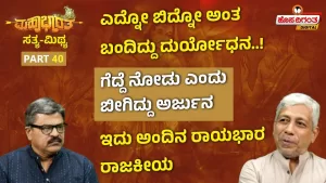 ಮಹಾಭಾರತ ಸತ್ಯ ಮಿಥ್ಯ – 40 | ಎದ್ನೋ ಬಿದ್ನೋ ಅಂತ ಬಂದಿದ್ದು ದುರ್ಯೋಧನ! ಗೆದ್ದೆ ನೋಡು ಎಂದು ಬೀಗಿದ್ದು ಅರ್ಜುನ