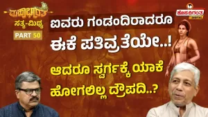 ಮಹಾಭಾರತ ಸತ್ಯ ಮಿಥ್ಯ – 50 | ಐವರು ಗಂಡಂದಿರಾದರೂ ಈಕೆ ಪತಿವ್ರತೆಯೇ! ಆದರೂ ಸ್ವರ್ಗಕ್ಕೆ ಯಾಕೆ ಹೋಗಲಿಲ್ಲ ದ್ರೌಪದಿ?