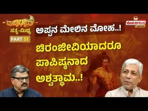 ಮಹಾಭಾರತ ಸತ್ಯ ಮಿಥ್ಯ – 51 | ಅಪ್ಪನ ಮೇಲಿನ ಮೋಹ! ಚಿರಂಜೀವಿಯಾದರೂ ಪಾಪಿಷ್ಠನಾದ ಅಶ್ವತ್ಥಾಮ!