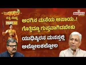 ಮಹಾಭಾರತ ಸತ್ಯ ಮಿಥ್ಯ – 52 | ಅರಗಿನ ಮನೆಯ ಅಪಾಯ! ಗೊತ್ತಿದ್ದೂ ಗುಪ್ತವಾಗಿಡಬೇಕು – ಯುಧಿಷ್ಠಿರನ ಮನಸ್ಸಲ್ಲಿ ಅಲ್ಲೋಲಕಲ್ಲೋಲ
