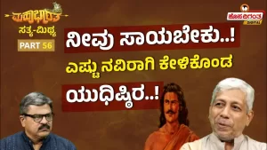 ಮಹಾಭಾರತ ಸತ್ಯ ಮಿಥ್ಯ – 56 | ನೀವು ಸಾಯಬೇಕು! ಎಷ್ಟು ನವಿರಾಗಿ‌ ಕೇಳಿಕೊಂಡ ಯುಧಿಷ್ಠಿರ!
